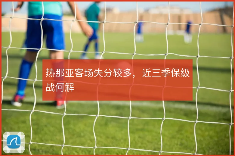 热那亚客场失分较多,近三季保级战何解