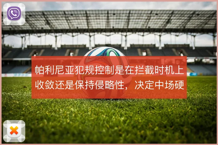 帕利尼亚犯规控制是在拦截时机上收敛还是保持侵略性,决定中场硬度