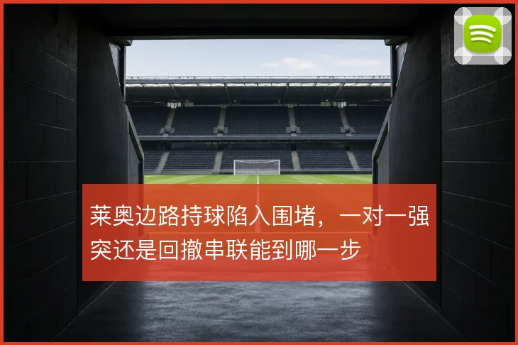 莱奥边路持球陷入围堵,一对一强突还是回撤串联能到哪一步
