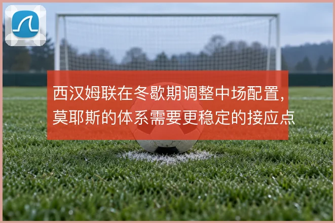 西汉姆联在冬歇期调整中场配置，莫耶斯的体系需要更稳定的接应点