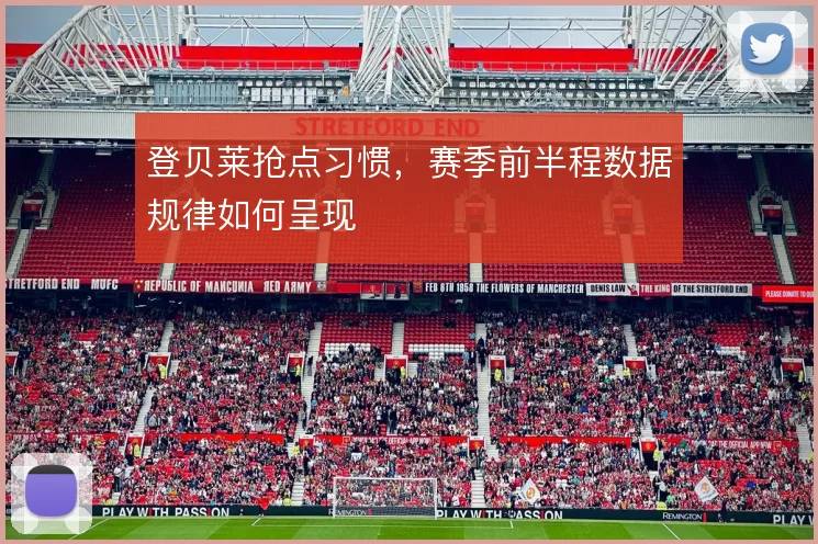 登贝莱抢点习惯,赛季前半程数据规律如何呈现