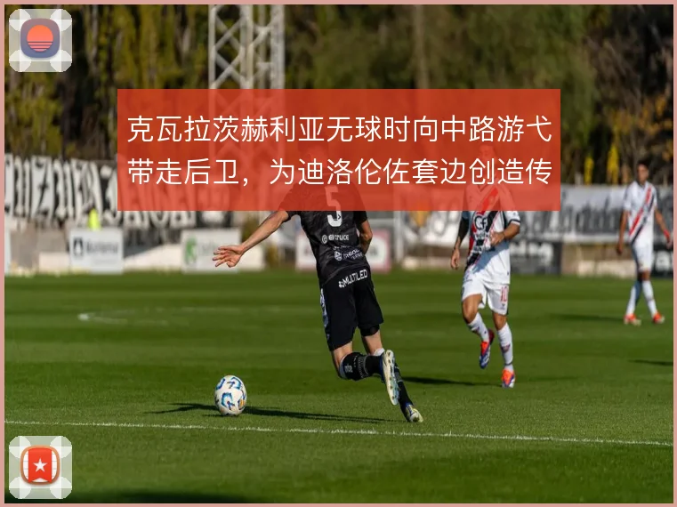 克瓦拉茨赫利亚无球时向中路游弋带走后卫,为迪洛伦佐套边创造传中空间