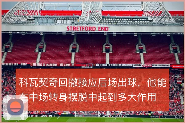 科瓦契奇回撤接应后场出球,他能在中场转身摆脱中起到多大作用