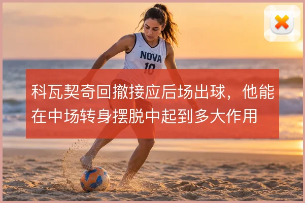 科瓦契奇回撤接应后场出球,他能在中场转身摆脱中起到多大作用