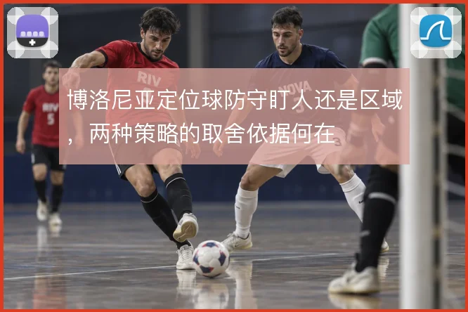 博洛尼亚定位球防守盯人还是区域,两种策略的取舍依据何在