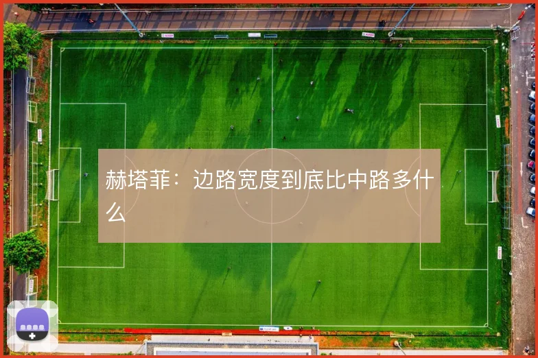 赫塔菲：边路宽度到底比中路多什么