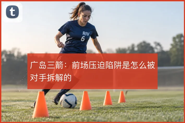 广岛三箭：前场压迫陷阱是怎么被对手拆解的