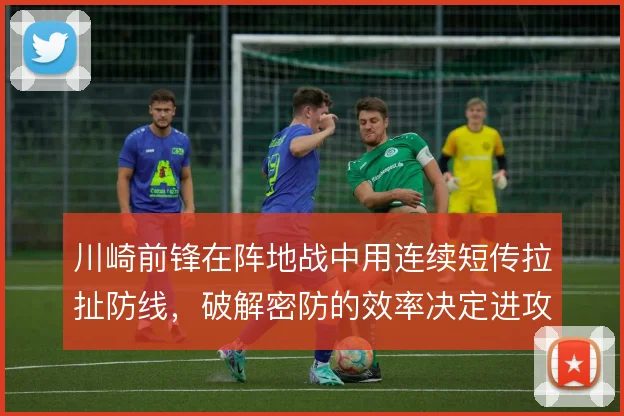 川崎前锋在阵地战中用连续短传拉扯防线,破解密防的效率决定进攻上限