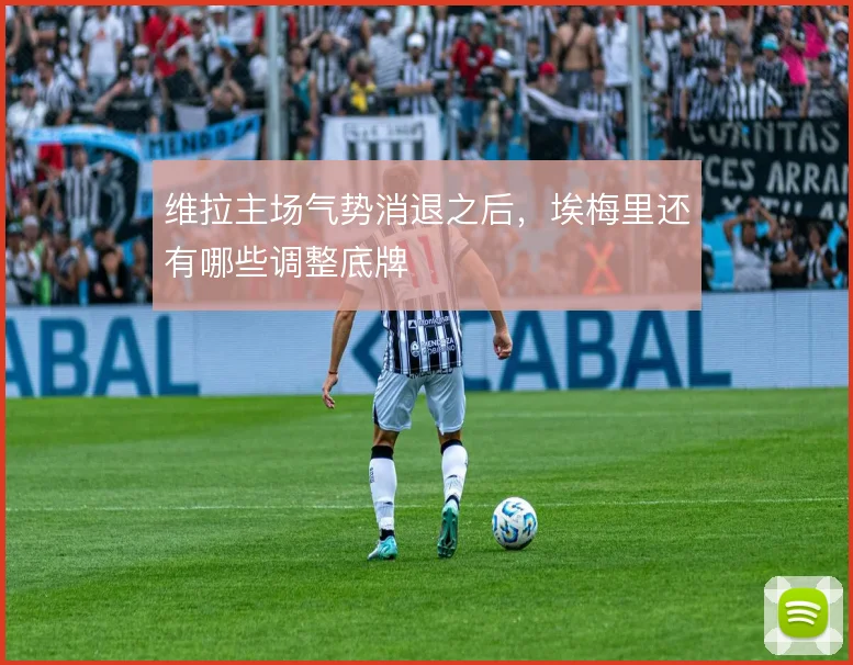 维拉主场气势消退之后，埃梅里还有哪些调整底牌